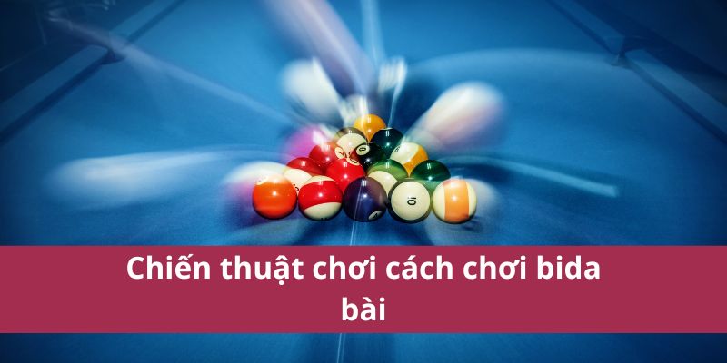 Cách Chơi Bida Bài: Hướng Dẫn Chi Tiết Cho Người Mới 4 Chiến thuật chơi cách chơi bida bài hay